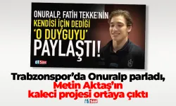 Trabzonspor’da Onuralp parladı, Metin Aktaş’ın kaleci projesi ortaya çıktı