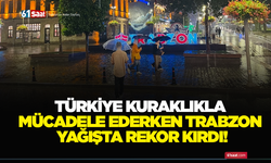 Türkiye kuraklıkla mücadele ederken Trabzon yağışta rekor kırdı!
