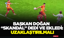 Başkan Doğan “Skandal” dedi ve ekledi: Uzaklaştırılmalı