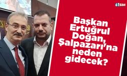 Başkan Ertuğrul Doğan, Şalpazarı'na neden gidecek?