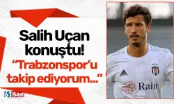 Salih Uçan konuştu! “Trabzonspor’u takip ediyorum...”