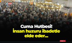 Cuma Hutbesi! İnsan huzuru ibadetle elde eder