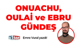Emre Vural yazdı! ONUACHU, OULAİ ve EBRU GÜNDEŞ