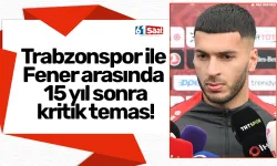 Trabzonspor ile Fener arasında 15 yıl sonra kritik temas!