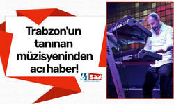 Trabzon'un tanınan müzisyeninden acı haber!