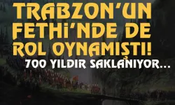Trabzon'un fethinde de rol oyamıştı! 700 yıldır saklanıyor...