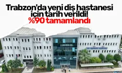 Trabzon'da yeni diş hastanesi için tarih verildi! %90 tamamlandı
