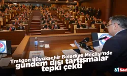Trabzon Büyükşehir Belediye Meclisi’nde gündem dışı tartışmalar tepki çekti