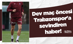 Dev maç öncesi Trabzonspor'a sevindiren haber!