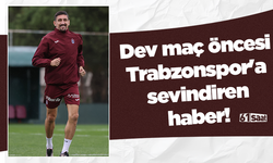 Dev maç öncesi Trabzonspor'a sevindiren haber!