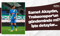 Samet Akaydın, Trabzonspor’un gündeminde mi? İşte detaylar...