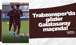 Trabzonspor’da gözler Galatasaray maçında!