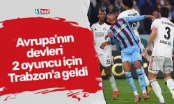 Avrupa'nın devleri 2 oyuncu için Trabzon'a geldi