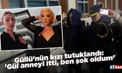 Güllü'nün kızı tutuklandı: 'Gül anneyi itti, ben şok oldum'