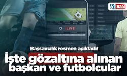 Başsavcılık resmen açıkladı! İşte gözaltına alınan başkanlar ve futbolcular...