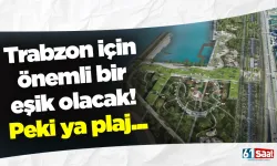 Trabzon için önemli bir eşik olacak! Peki ya plaj...