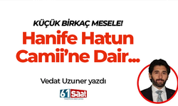 Vedat Uzuner yazdı! KÜÇÜK BİRKAÇ MESELE! Hanife Hatun Camii’ne Dair...