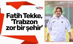 Fatih Tekke, 'Trabzon zor bir şehir'