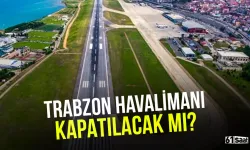Trabzon Havalimanı kapatılacak mı?
