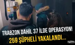Trabzon dahil 37 ilde flaş operasyon! 259 şüpheli yakalandı...