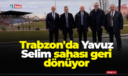 Trabzon'da Yavuz Selim sahası geri dönüyor