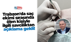 Trabzon'da saç ekimi sırasında ölen kişiyle ilgili savcılıktan açıklama geldi!