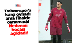 Trabzonspor’a karşı oynadı ama finalde oynamadı! Nedenini hocası açıkladı