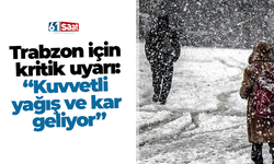 Trabzon için kritik uyarı: “Kuvvetli yağış ve kar geliyor”