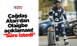 Çağdaş Atan'dan Olaigbe açıklaması! "Süre istedi"