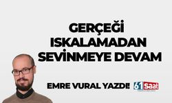 GERÇEĞİ ISKALAMADAN SEVİNMEYE DEVAM