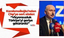 Karaismailoğlu’ndan Chp’ye sert sözler: “Vizyonsuzluk Türkiye’yi geriye götürürdü”