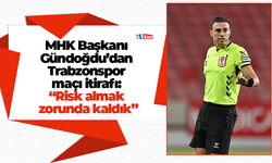 MHK Başkanı Gündoğdu’dan Trabzonspor maçı itirafı: "Risk almak zorunda kaldık"