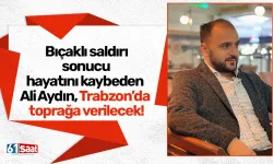 Bıçaklı saldırı sonucu hayatını kaybeden Ali Aydın, Trabzon’da toprağa verilecek!