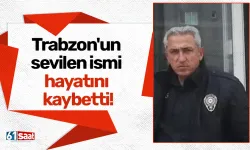 Trabzon'un sevilen ismi hayatını kaybetti!