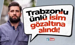 Trabzonlu ünlü isim gözaltına alındı!
