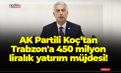 AK Partili Koç’tan Trabzon'a 450 milyon liralık yatırım müjdesi!