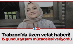 Trabzon’da üzen vefat haberi! 15 gündür yaşam mücadelesi veriyordu