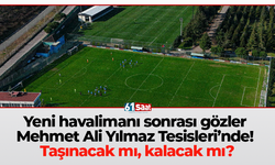 Yeni havalimanı sonrası gözler  Mehmet Ali Yılmaz Tesisleri’nde!  Taşınacak mı, kalacak mı?
