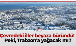 Çevredeki iller beyaza büründü! Peki, Trabzon'a yağacak mı?