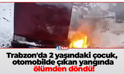 Trabzon'da 2 yaşındaki çocuk, otomobilde çıkan yangında ölümden döndü!