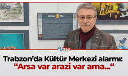 Trabzon’da Kültür Merkezi alarmı: “Arsa var arazi var ama"