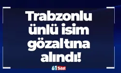 Trabzonlu ünlü isim gözaltına alındı!