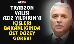Trabzon Valisi Aziz Yıldırım, İçişleri Bakanlığı Personel Genel Müdürü oldu!
