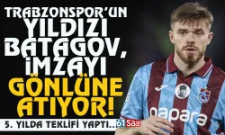 Trabzonspor'un yıldızı Batagov, imzayı gönlüne atıyor..