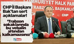 CHP İl Başkanı Bak'tan sert açıklamalar! "Trabzon sokaklarında bu vebalin altından kalkamazsınız!"