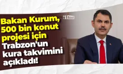 Bakan Kurum, 500 bin konut projesi için Trabzon'un kura takvimini açıkladı!