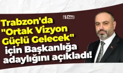 Trabzon'da "Ortak Vizyon Güçlü Gelecek" için Başkanlığa adaylığını açıkladı!