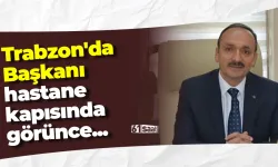Trabzon'da Başkanı hastane kapısında görünce...
