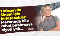 Trabzon'da Sinem için birleşecekler! Mezarında bile rahat bırakmaya niyeti yok...