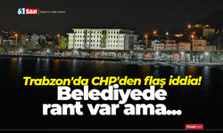 Trabzon'da CHP'den flaş iddia! Belediyede rant var ama...
